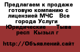 Предлагаем к продаже готовую компанию с лицензией МЧС - Все города Услуги » Юридические   . Тыва респ.,Кызыл г.